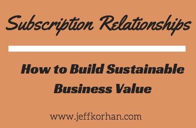 Subscription Relationships: How to Build Sustainable Business Value