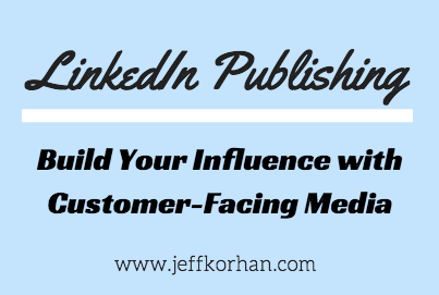 LinkedIn Publishing: Build Your Influence with Customer-Facing Media